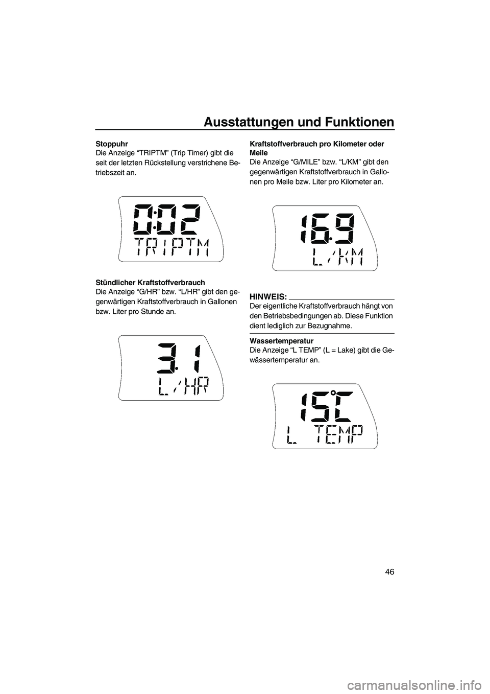 YAMAHA FX HO 2007  Betriebsanleitungen (in German) Ausstattungen und Funktionen
46
Stoppuhr
Die Anzeige “TRIPTM” (Trip Timer) gibt die 
seit der letzten Rückstellung verstrichene Be-
triebszeit an.
Stündlicher Kraftstoffverbrauch
Die Anzeige “