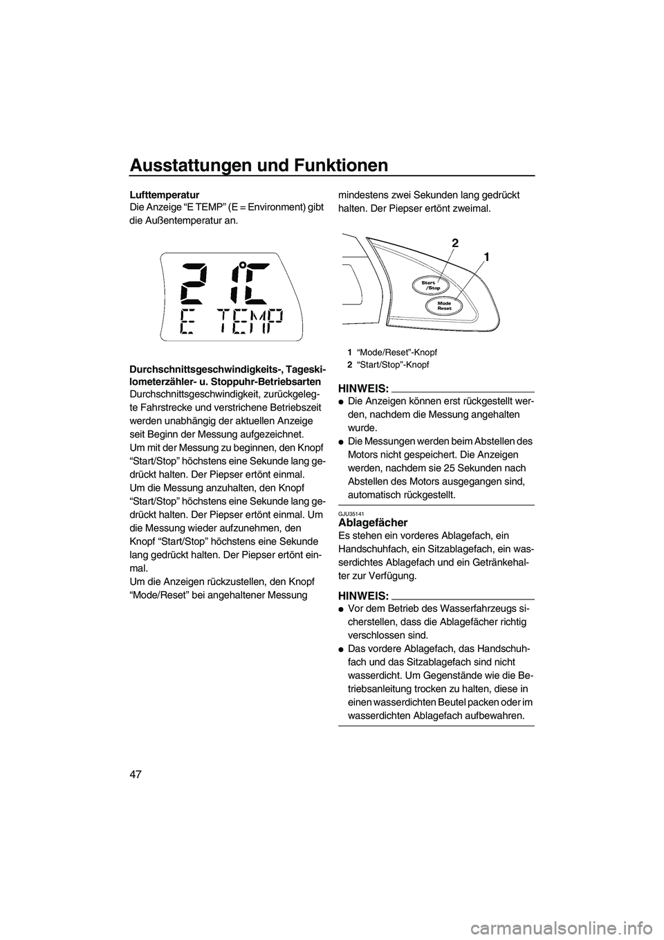YAMAHA FX HO CRUISER 2007  Betriebsanleitungen (in German) Ausstattungen und Funktionen
47
Lufttemperatur
Die Anzeige “E TEMP” (E = Environment) gibt 
die Außentemperatur an.
Durchschnittsgeschwindigkeits-, Tageski-
lometerzähler- u. Stoppuhr-Betriebsar