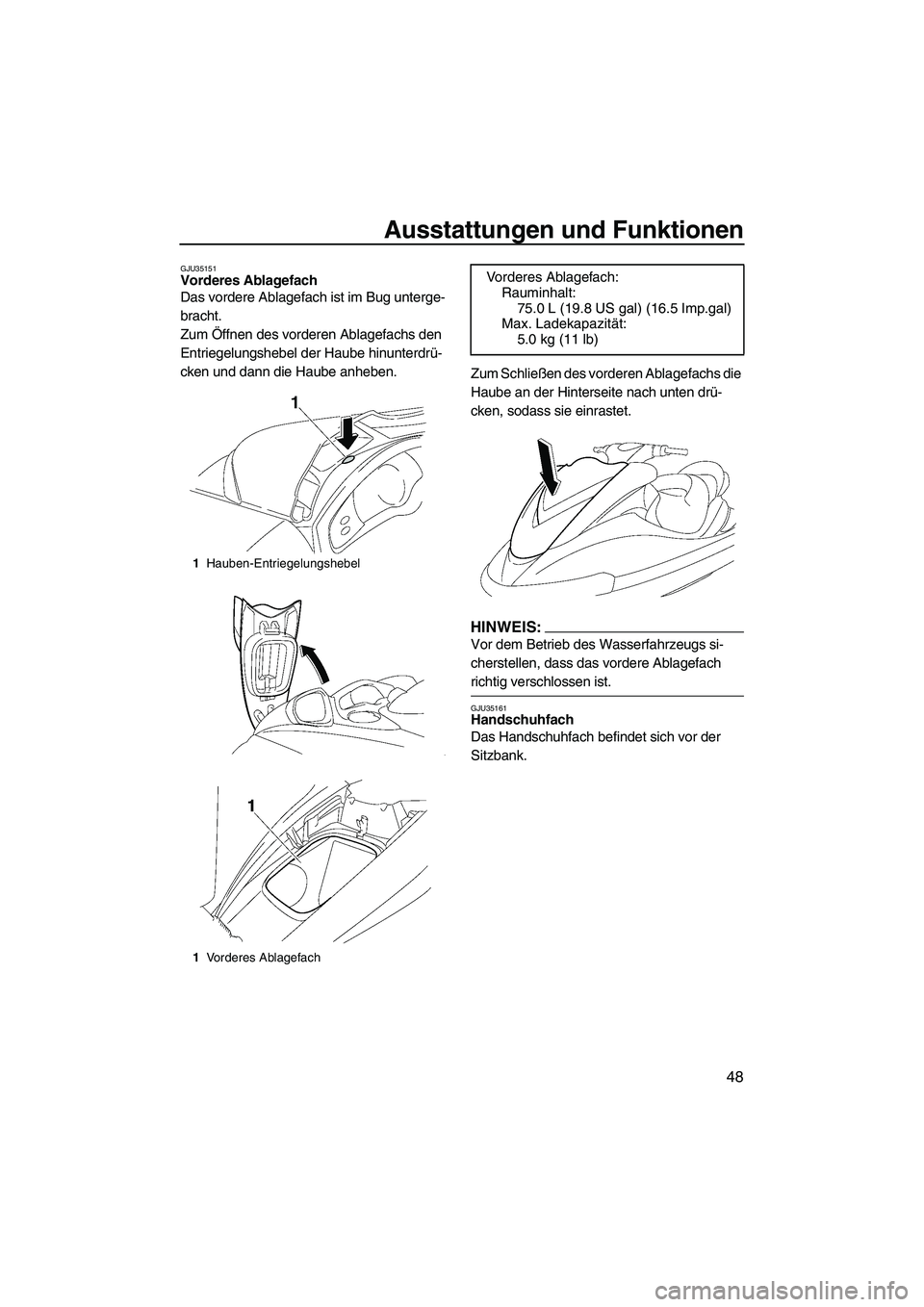 YAMAHA FX HO 2007  Betriebsanleitungen (in German) Ausstattungen und Funktionen
48
GJU35151Vorderes Ablagefach 
Das vordere Ablagefach ist im Bug unterge-
bracht.
Zum Öffnen des vorderen Ablagefachs den 
Entriegelungshebel der Haube hinunterdrü-
cke