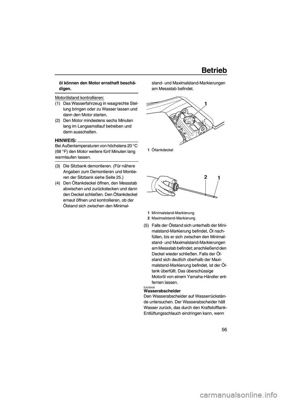 YAMAHA FX HO 2007  Betriebsanleitungen (in German) Betrieb
56
öl können den Motor ernsthaft beschä-
digen.
Motorölstand kontrollieren:
(1) Das Wasserfahrzeug in waagrechte Stel-
lung bringen oder zu Wasser lassen und 
dann den Motor starten.
(2) D