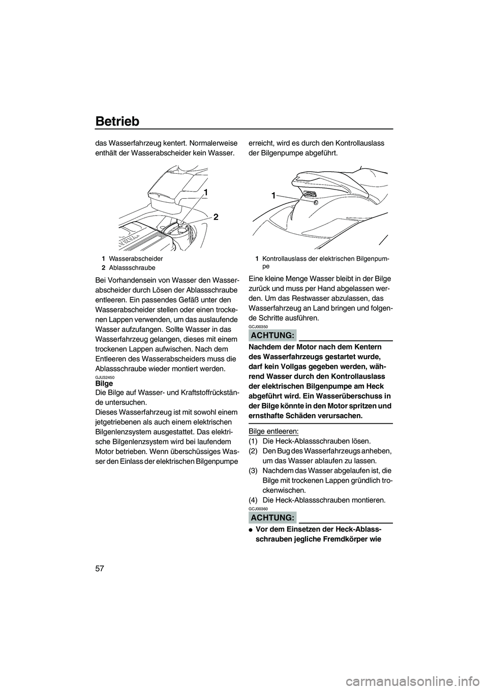 YAMAHA FX HO 2007  Betriebsanleitungen (in German) Betrieb
57
das Wasserfahrzeug kentert. Normalerweise 
enthält der Wasserabscheider kein Wasser.
Bei Vorhandensein von Wasser den Wasser-
abscheider durch Lösen der Ablassschraube 
entleeren. Ein pas