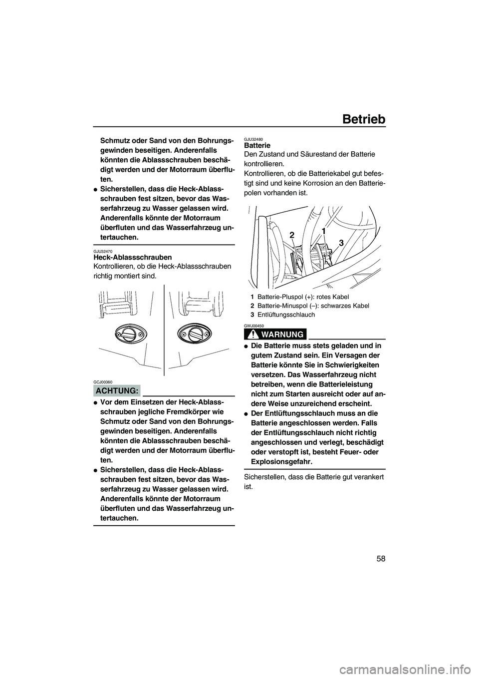 YAMAHA FX HO 2007  Betriebsanleitungen (in German) Betrieb
58
Schmutz oder Sand von den Bohrungs-
gewinden beseitigen. Anderenfalls 
könnten die Ablassschrauben beschä-
digt werden und der Motorraum überflu-
ten.
Sicherstellen, dass die Heck-Ablas