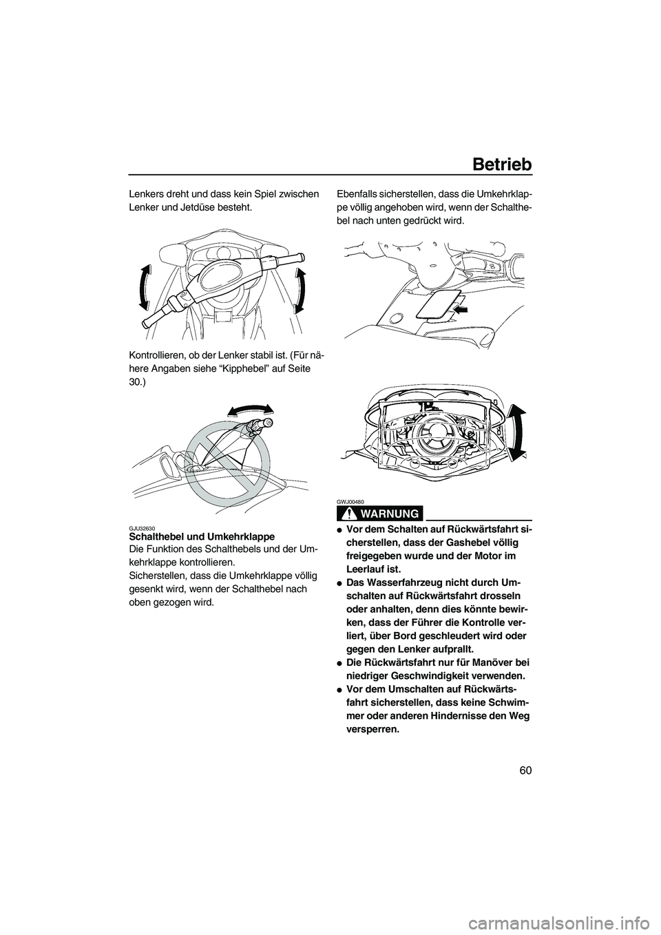 YAMAHA FX HO 2007  Betriebsanleitungen (in German) Betrieb
60
Lenkers dreht und dass kein Spiel zwischen 
Lenker und Jetdüse besteht.
Kontrollieren, ob der Lenker stabil ist. (Für nä-
here Angaben siehe “Kipphebel” auf Seite 
30.)
GJU32630Schal