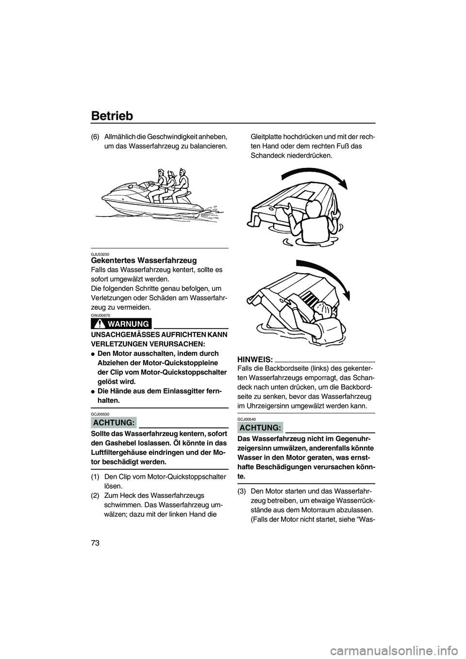 YAMAHA FX HO 2007  Betriebsanleitungen (in German) Betrieb
73
(6) Allmählich die Geschwindigkeit anheben, 
um das Wasserfahrzeug zu balancieren.
GJU33230Gekentertes Wasserfahrzeug 
Falls das Wasserfahrzeug kentert, sollte es 
sofort umgewälzt werden