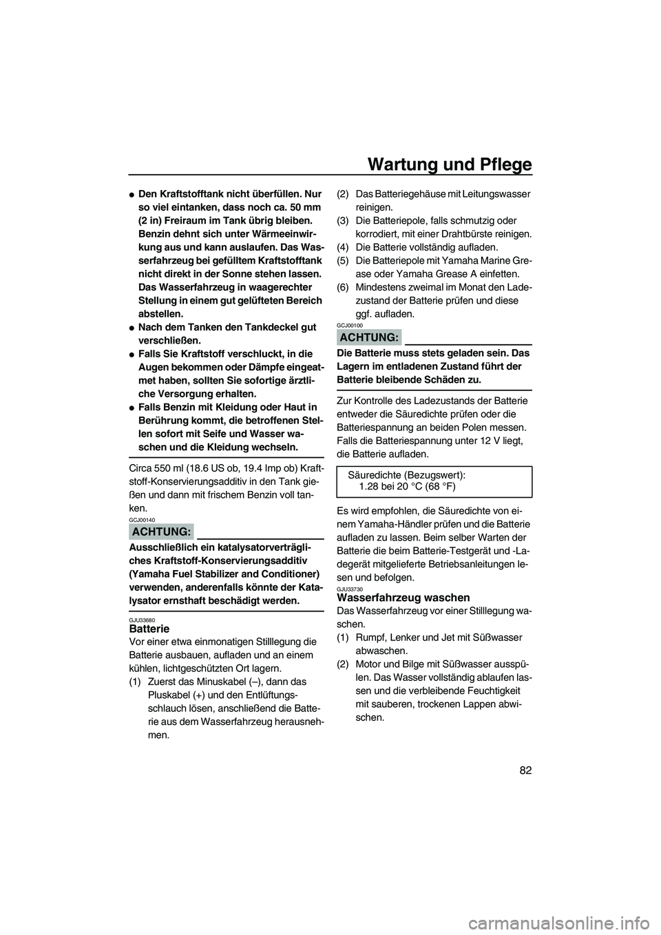 YAMAHA FX HO 2007  Betriebsanleitungen (in German) Wartung und Pflege
82
Den Kraftstofftank nicht überfüllen. Nur 
so viel eintanken, dass noch ca. 50 mm 
(2 in) Freiraum im Tank übrig bleiben. 
Benzin dehnt sich unter Wärmeeinwir-
kung aus und k