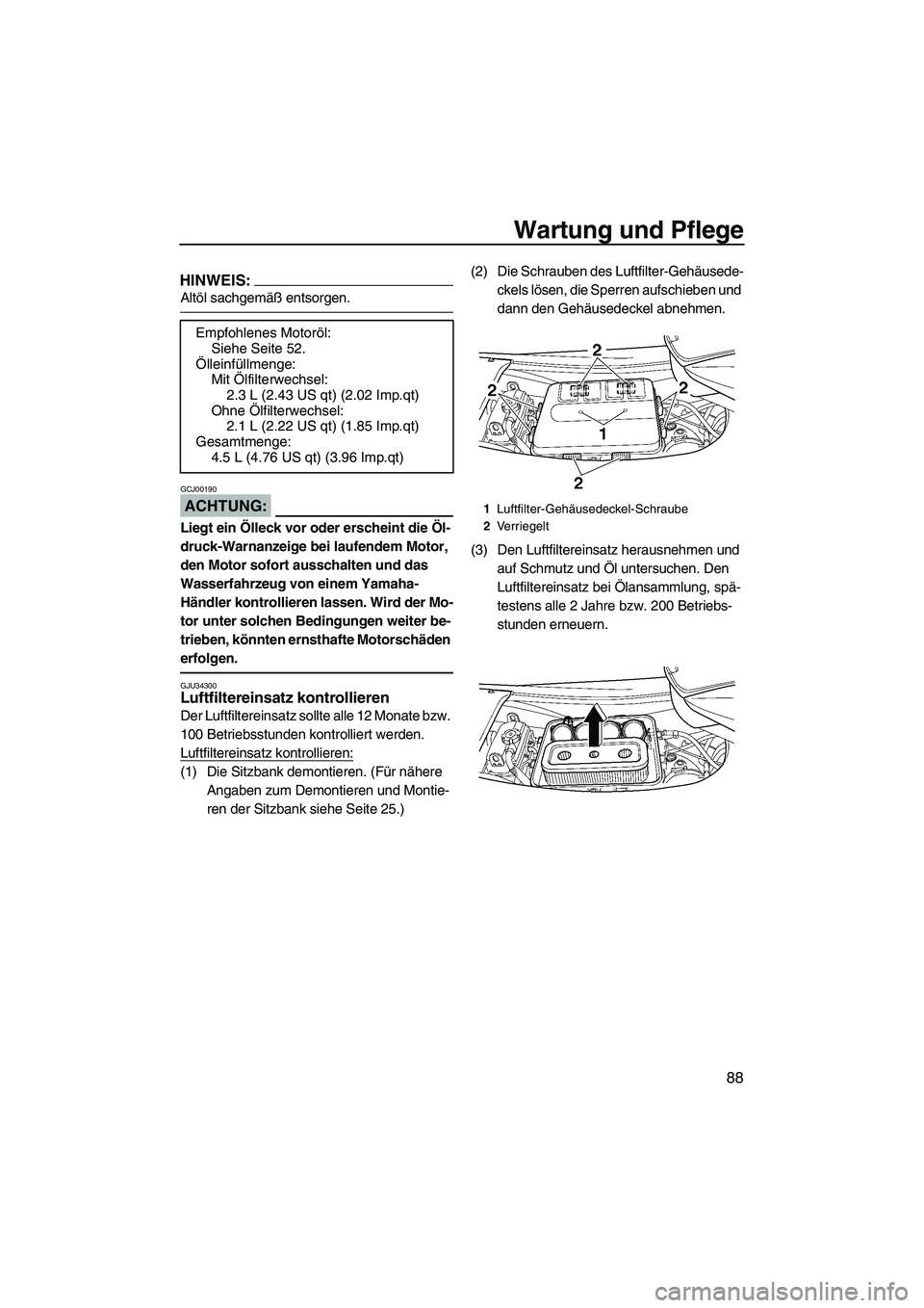YAMAHA FX HO 2007  Betriebsanleitungen (in German) Wartung und Pflege
88
HINWEIS:
Altöl sachgemäß entsorgen.
ACHTUNG:
GCJ00190
Liegt ein Ölleck vor oder erscheint die Öl-
druck-Warnanzeige bei laufendem Motor, 
den Motor sofort ausschalten und da