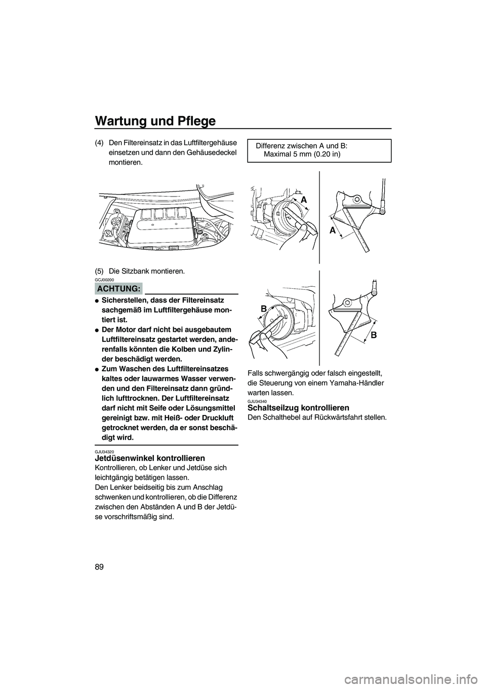 YAMAHA FX HO 2007  Betriebsanleitungen (in German) Wartung und Pflege
89
(4) Den Filtereinsatz in das Luftfiltergehäuse 
einsetzen und dann den Gehäusedeckel 
montieren.
(5) Die Sitzbank montieren.
ACHTUNG:
GCJ00200
Sicherstellen, dass der Filterei