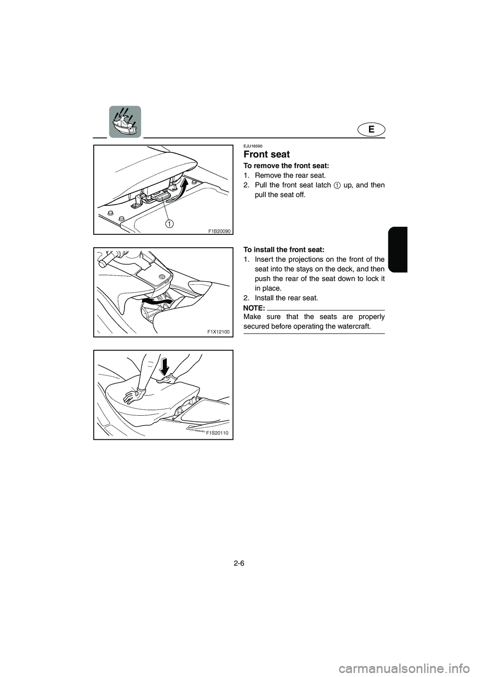 YAMAHA FX HO 2006  Owners Manual 2-6
E
EJU18590 
Front seat 
To remove the front seat:
1. Remove the rear seat. 
2. Pull the front seat latch 1 up, and then
pull the seat off.
To install the front seat:
1. Insert the projections on t