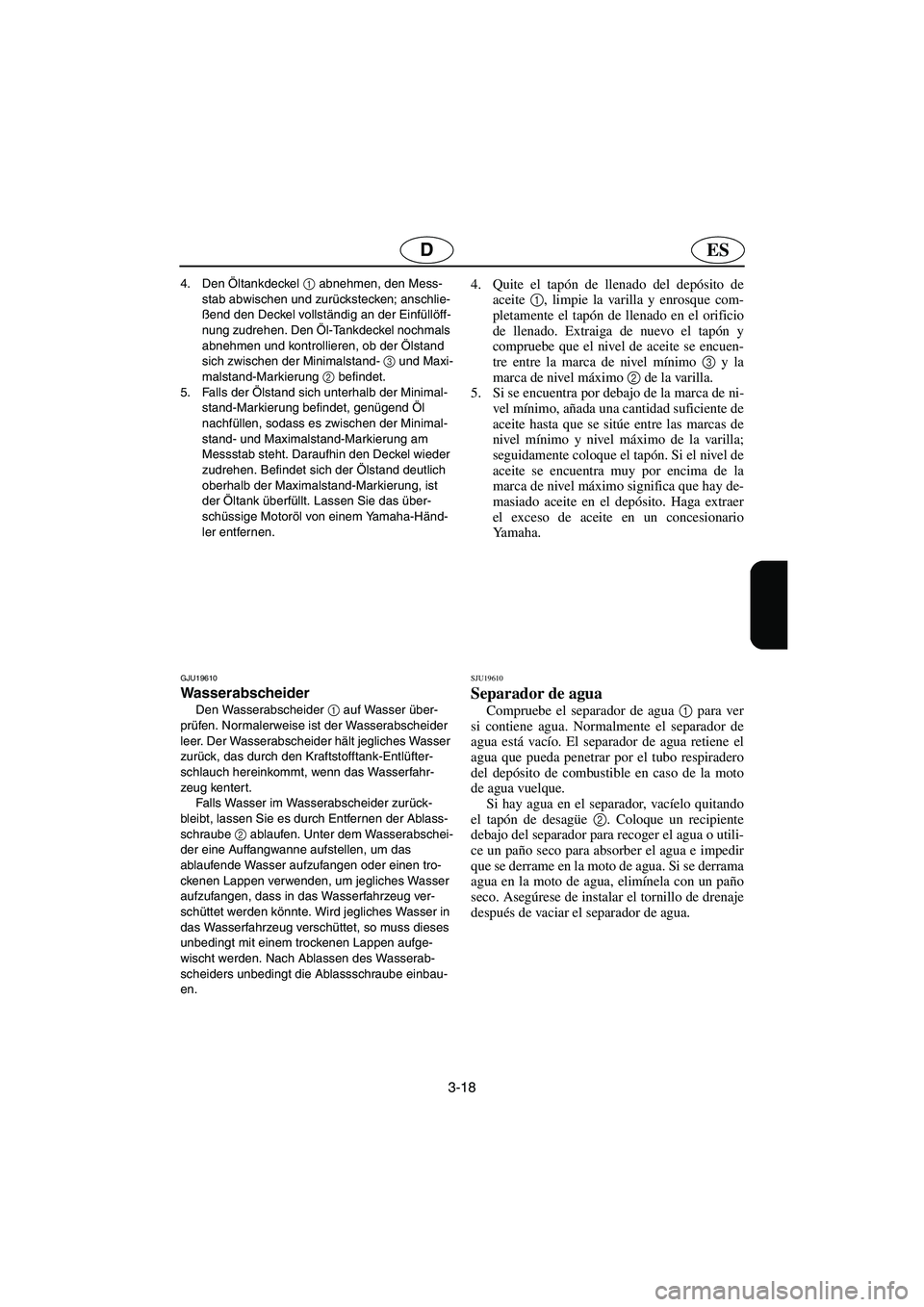 YAMAHA FX HO 2006 Notices Demploi (in French) 3-18
ESD
4. Den Öltankdeckel 1
abnehmen, den Mess-
stab abwischen und zurückstecken; anschlie-
ßend den Deckel vollständig an der Einfüllöff-
nung zudrehen. Den Öl-Tankdeckel nochmals
abnehme YAMAHA FX HO 2006 Notices Demploi (in French) 3-18
ESD
4. Den Öltankdeckel 1
abnehmen, den Mess-
stab abwischen und zurückstecken; anschlie-
ßend den Deckel vollständig an der Einfüllöff-
nung zudrehen. Den Öl-Tankdeckel nochmals
abnehme