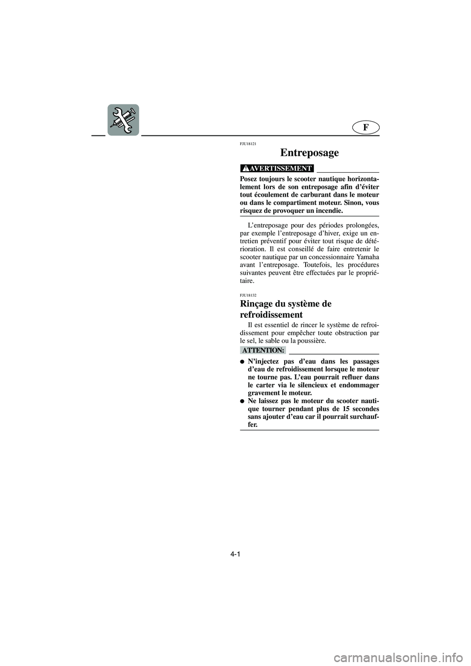 YAMAHA FX HO 2006 Notices Demploi (in French) 4-1
F
FJU18121
Entreposage
@ Posez toujours le scooter nautique horizonta-
lement lors de son entreposage afin d’éviter
tout écoulement de carburant dans le moteur
ou dans le compartiment moteur. YAMAHA FX HO 2006 Notices Demploi (in French) 4-1
F
FJU18121
Entreposage
@ Posez toujours le scooter nautique horizonta-
lement lors de son entreposage afin d’éviter
tout écoulement de carburant dans le moteur
ou dans le compartiment moteur.