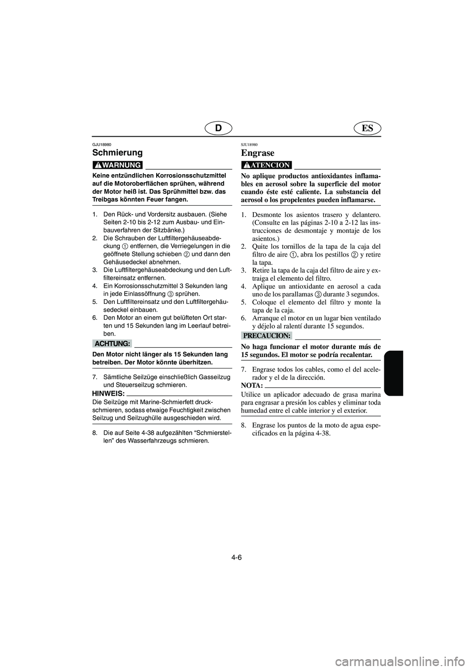 YAMAHA FX HO 2006 Notices Demploi (in French) 4-6
ESD
GJU18980
Schmierung
@ Keine entzündlichen Korrosionsschutzmittel
auf die Motoroberflächen sprühen, während
der Motor heiß ist. Das Sprühmittel bzw. das
Treibgas könnten Feuer fangen YAMAHA FX HO 2006 Notices Demploi (in French) 4-6
ESD
GJU18980
Schmierung
@ Keine entzündlichen Korrosionsschutzmittel
auf die Motoroberflächen sprühen, während
der Motor heiß ist. Das Sprühmittel bzw. das
Treibgas könnten Feuer fangen
