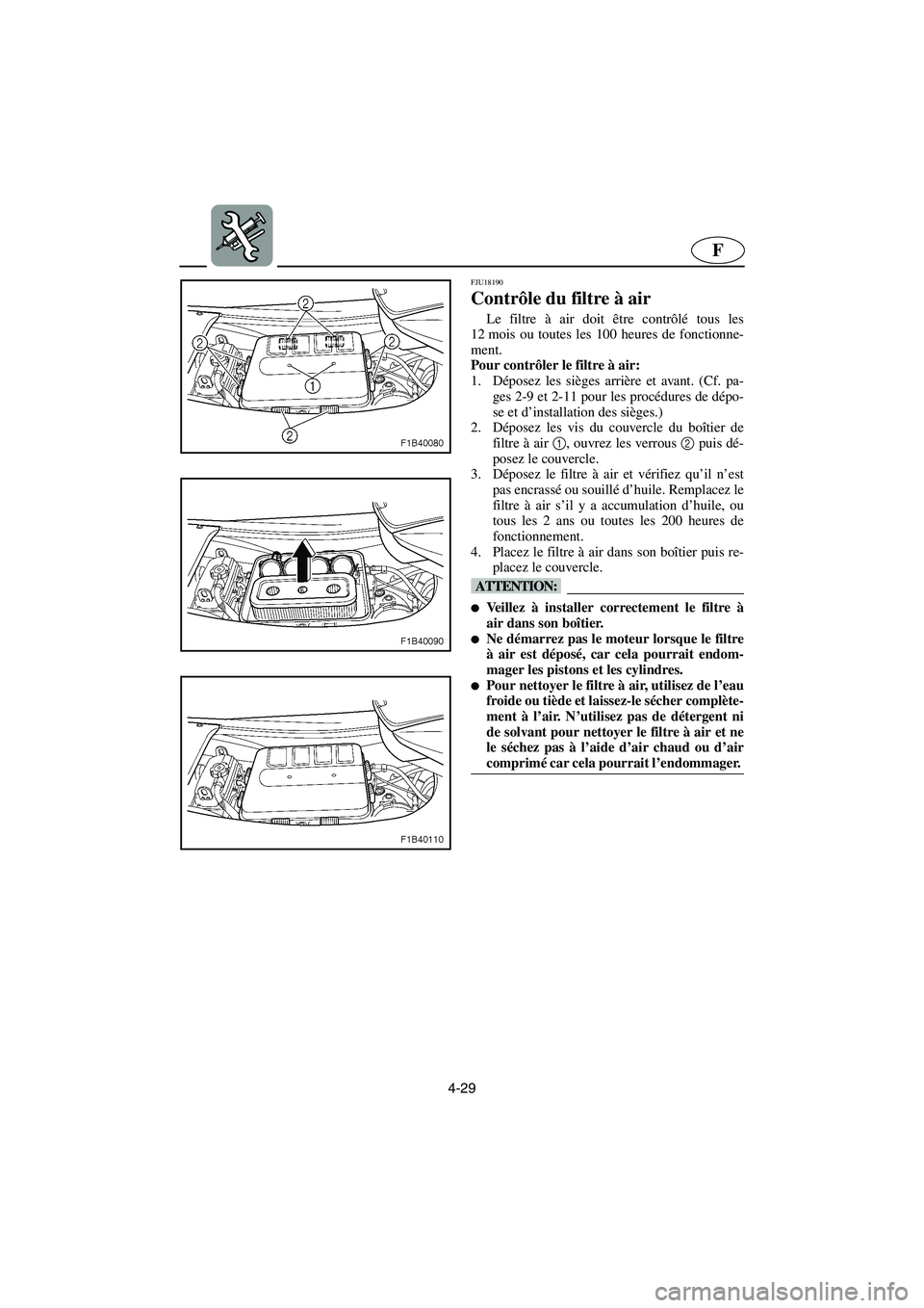 YAMAHA FX HO CRUISER 2006 Notices Demploi (in French) 4-29
F
FJU18190
Contrôle du filtre à air
Le filtre à air doit être contrôlé tous les
12 mois ou toutes les 100 heures de fonctionne-
ment.
Pour contrôler le filtre à air:
1. Déposez les si YAMAHA FX HO CRUISER 2006 Notices Demploi (in French) 4-29
F
FJU18190
Contrôle du filtre à air
Le filtre à air doit être contrôlé tous les
12 mois ou toutes les 100 heures de fonctionne-
ment.
Pour contrôler le filtre à air:
1. Déposez les si