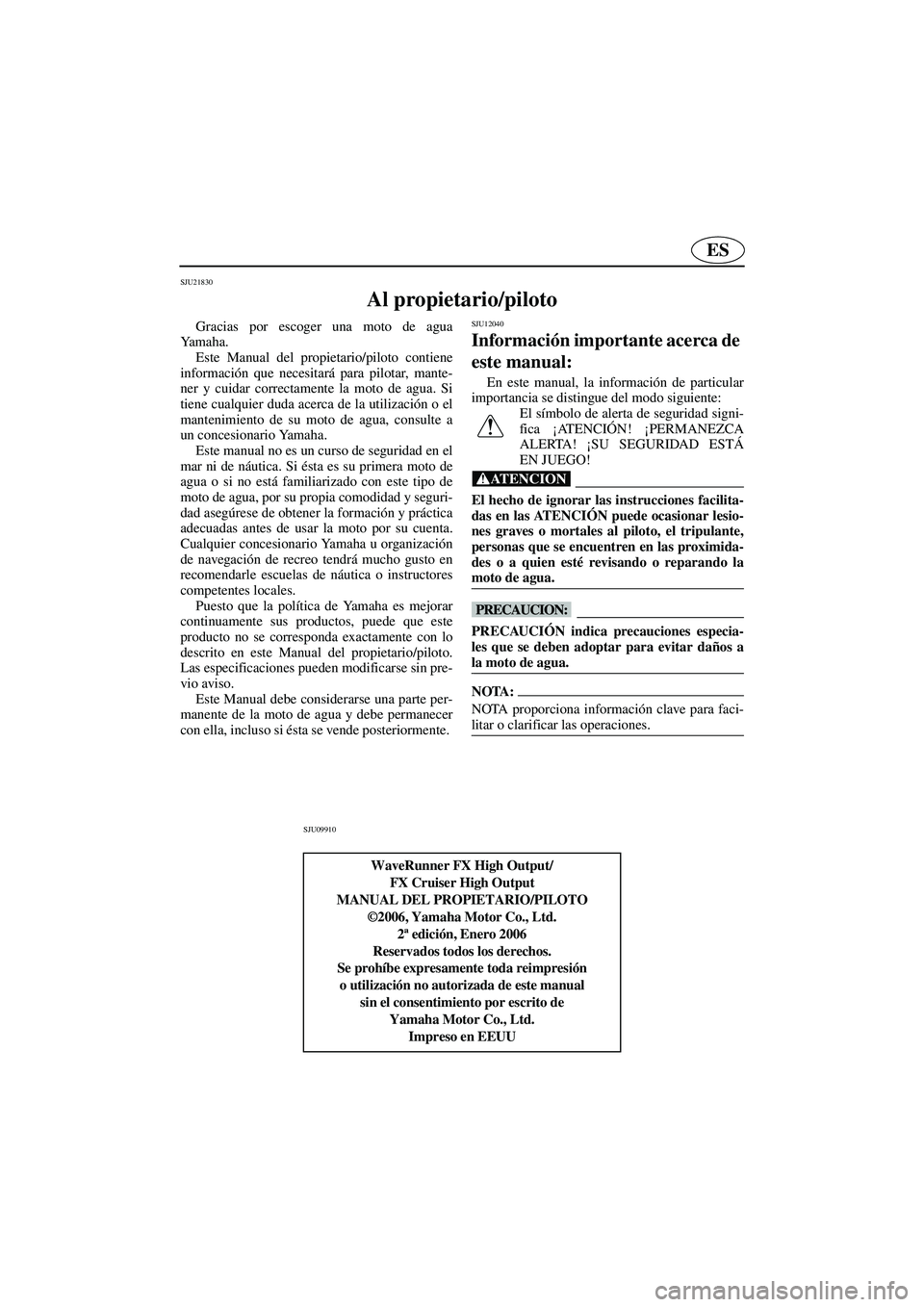 YAMAHA FX HO 2006 Notices Demploi (in French) ES
SJU21830
Al propietario/piloto
Gracias por escoger una moto de agua
Ya m a h a .
Este Manual del propietario/piloto contiene
información que necesitará para pilotar, mante-
ner y cuidar correc YAMAHA FX HO 2006 Notices Demploi (in French) ES
SJU21830
Al propietario/piloto
Gracias por escoger una moto de agua
Ya m a h a .
Este Manual del propietario/piloto contiene
información que necesitará para pilotar, mante-
ner y cuidar correc