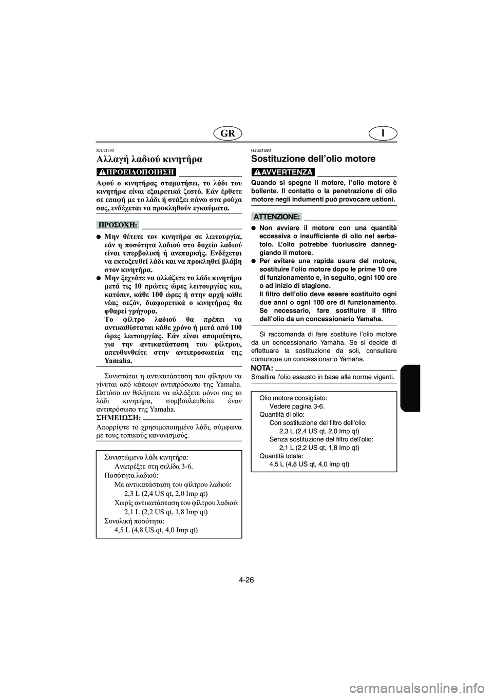 YAMAHA FX HO 2006 Manuale duso (in Italian) 4-26
IGR
RJU21590
Αλλαγή λαδιού κινητήρα
@ Αφού ο κινητήρας σταματήσει, το λάδι του
κινητήρα είναι εξαιρετικά ζεστό. YAMAHA FX HO 2006 Manuale duso (in Italian) 4-26
IGR
RJU21590
Αλλαγή λαδιού κινητήρα
@ Αφού ο κινητήρας σταματήσει, το λάδι του
κινητήρα είναι εξαιρετικά ζεστό.