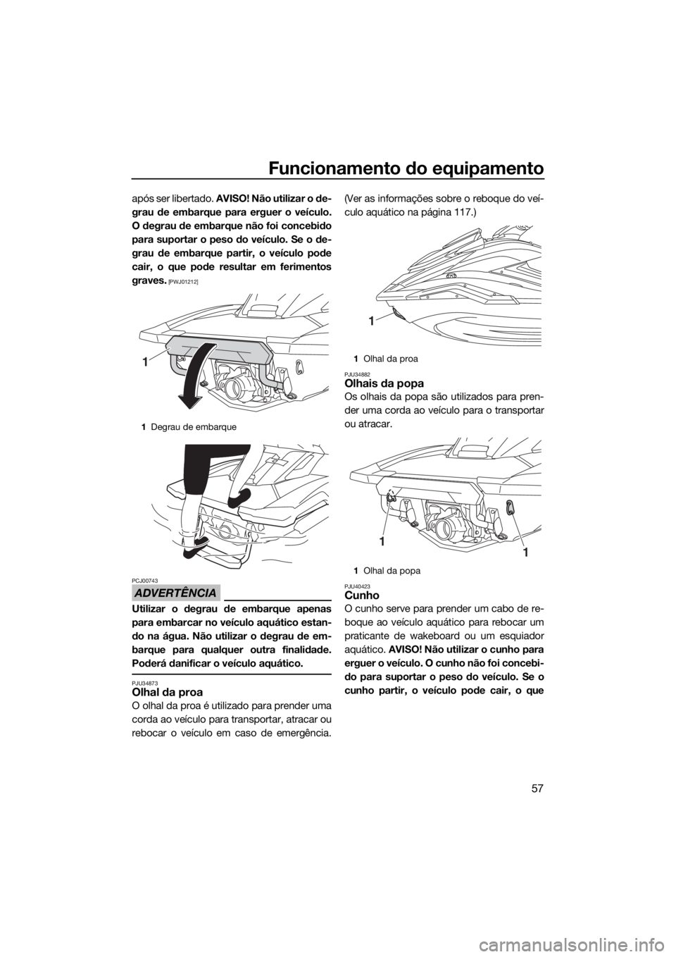 YAMAHA FX HO CRUISER 2020 Manual de utilização (in Portuguese) Funcionamento do equipamento
57
após ser libertado. AVISO! Não utilizar o de-
grau de embarque para erguer o veículo.
O degrau de embarque não foi concebido
para suportar o peso do veículo. Se o YAMAHA FX HO CRUISER 2020 Manual de utilização (in Portuguese) Funcionamento do equipamento
57
após ser libertado. AVISO! Não utilizar o de-
grau de embarque para erguer o veículo.
O degrau de embarque não foi concebido
para suportar o peso do veículo. Se o