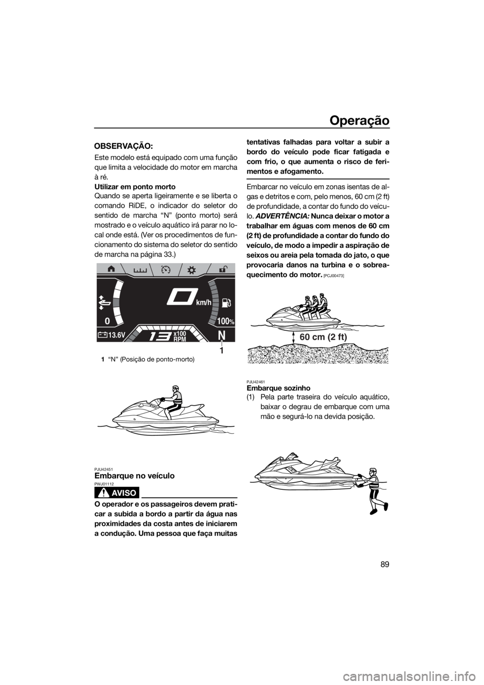 YAMAHA FX HO CRUISER 2020  Manual de utilização (in Portuguese) Operação
89
OBSERVAÇÃO:
Este modelo está equipado com uma função
que limita a velocidade do motor em marcha
à ré.
Utilizar em ponto morto
Quando se aperta ligeiramente e se liberta o
comando 