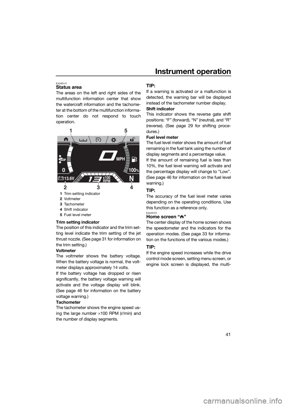 YAMAHA FX HO CRUISER 2019  Owners Manual Instrument operation
41
EJU45141Status area
The areas on the left and right sides of the
multifunction information center that show
the watercraft information and the tachome-
ter at the bottom of the