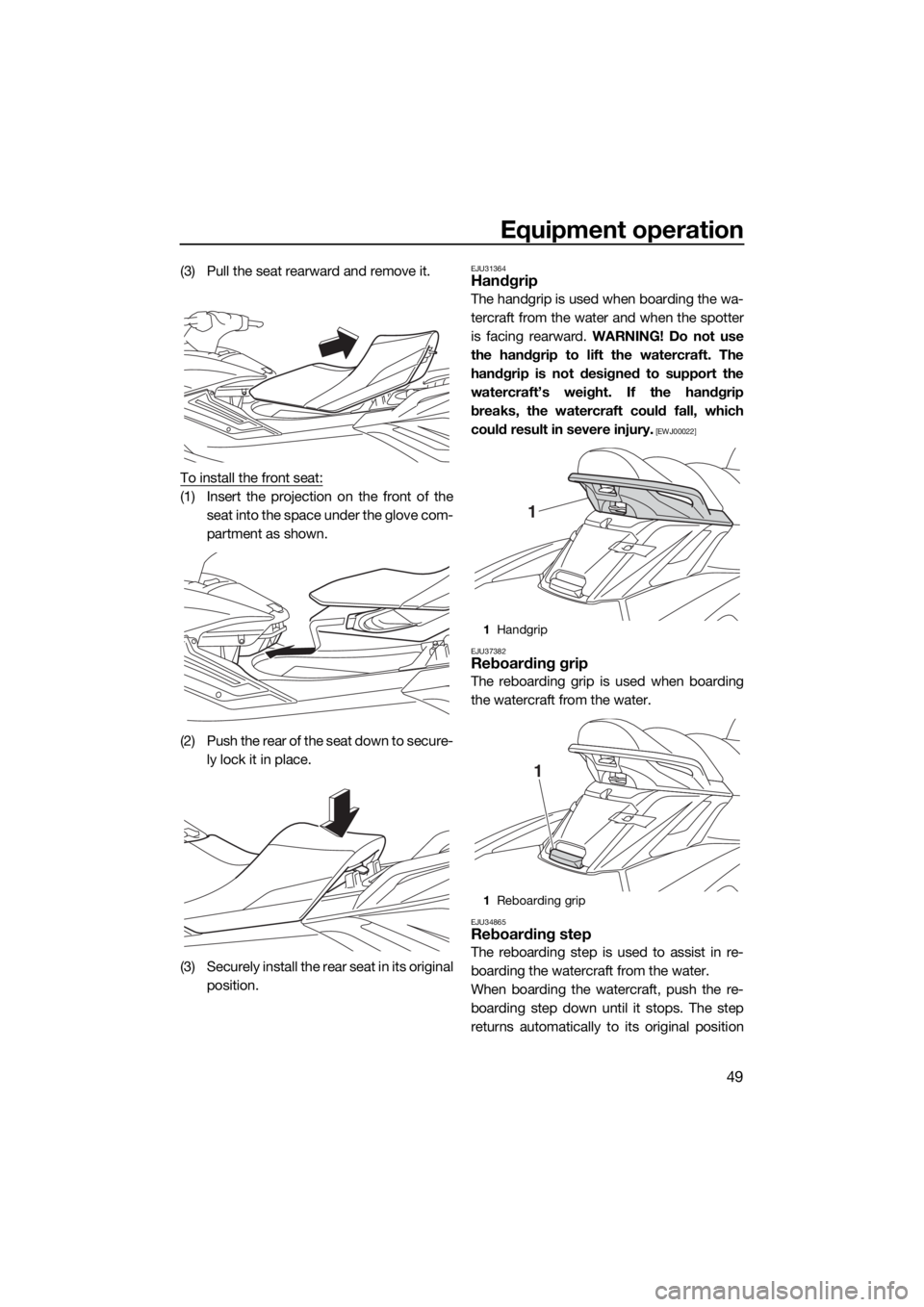 YAMAHA FX HO CRUISER 2019  Owners Manual Equipment operation
49
(3) Pull the seat rearward and remove it.
To install the front seat:
(1) Insert the projection on the front of the
seat into the space under the glove com-
partment as shown.
(2