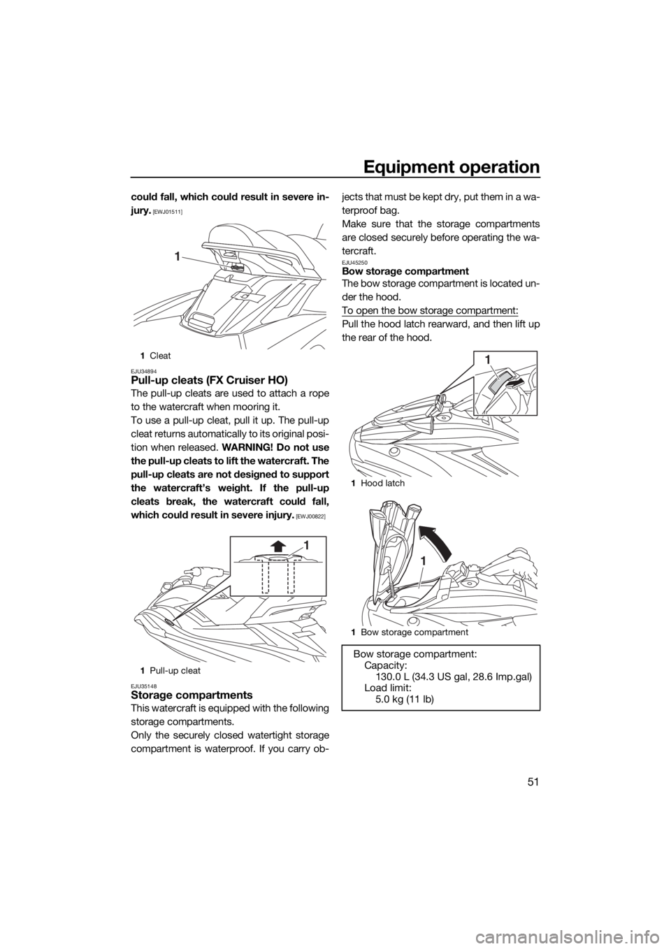 YAMAHA FX HO CRUISER 2019  Owners Manual Equipment operation
51
could fall, which could result in severe in-
jury.
 [EWJ01511]
EJU34894
Pull-up cleats (FX Cruiser HO)
The pull-up cleats are used to attach a rope
to the watercraft when moorin