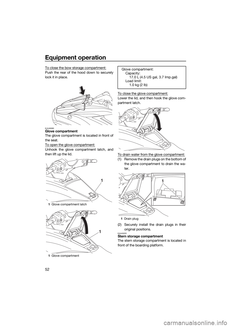 YAMAHA FX HO CRUISER 2019  Owners Manual Equipment operation
52
To close the bow storage compartment:
Push the rear of the hood down to securely
lock it in place.
EJU45080Glove compartment
The glove compartment is located in front of
the sea