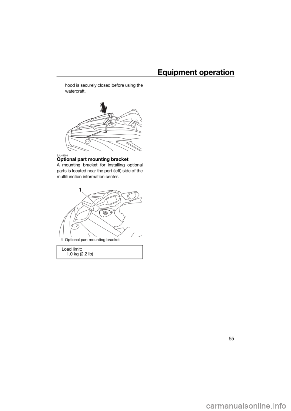 YAMAHA FX HO CRUISER 2019  Owners Manual Equipment operation
55
hood is securely closed before using the
watercraft.
EJU45291Optional part mounting bracket
A mounting bracket for installing optional
parts is located near the port (left) side