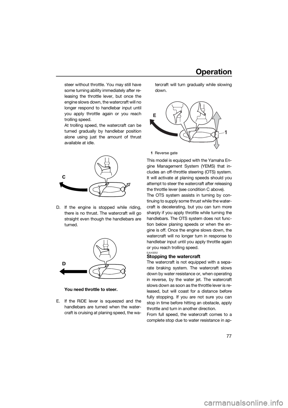 YAMAHA FX HO CRUISER 2019  Owners Manual Operation
77
steer without throttle. You may still have
some turning ability immediately after re-
leasing the throttle lever, but once the
engine slows down, the watercraft will no
longer respond to 