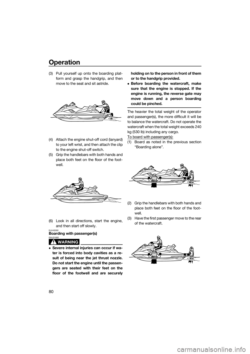 YAMAHA FX HO CRUISER 2019  Owners Manual Operation
80
(3) Pull yourself up onto the boarding plat-
form and grasp the handgrip, and then
move to the seat and sit astride.
(4) Attach the engine shut-off cord (lanyard)
to your left wrist, and 