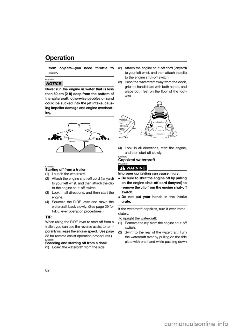 YAMAHA FX HO CRUISER 2019  Owners Manual Operation
82
from objects—you need throttle to
steer.
NOTICE
ECJ01341
Never run the engine in water that is less
than 60 cm (2 ft) deep from the bottom of
the watercraft, otherwise pebbles or sand
c