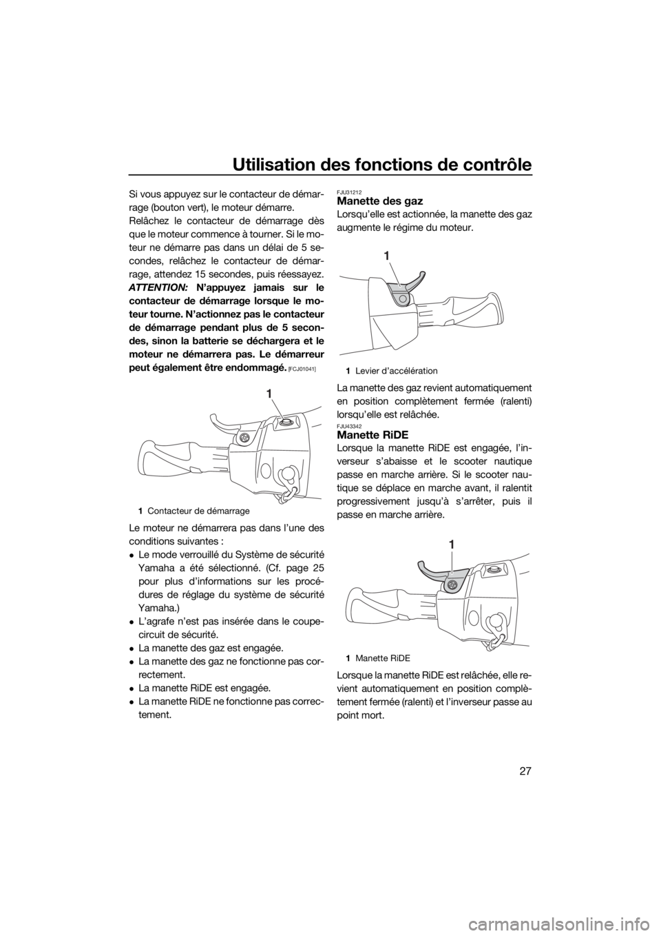 YAMAHA FX HO CRUISER 2019 Notices Demploi (in French) Utilisation des fonctions de contrôle
27
Si vous appuyez sur le contacteur de démar-
rage (bouton vert), le moteur démarre.
Relâchez le contacteur de démarrage dès
que le moteur commence à tour YAMAHA FX HO CRUISER 2019 Notices Demploi (in French) Utilisation des fonctions de contrôle
27
Si vous appuyez sur le contacteur de démar-
rage (bouton vert), le moteur démarre.
Relâchez le contacteur de démarrage dès
que le moteur commence à tour