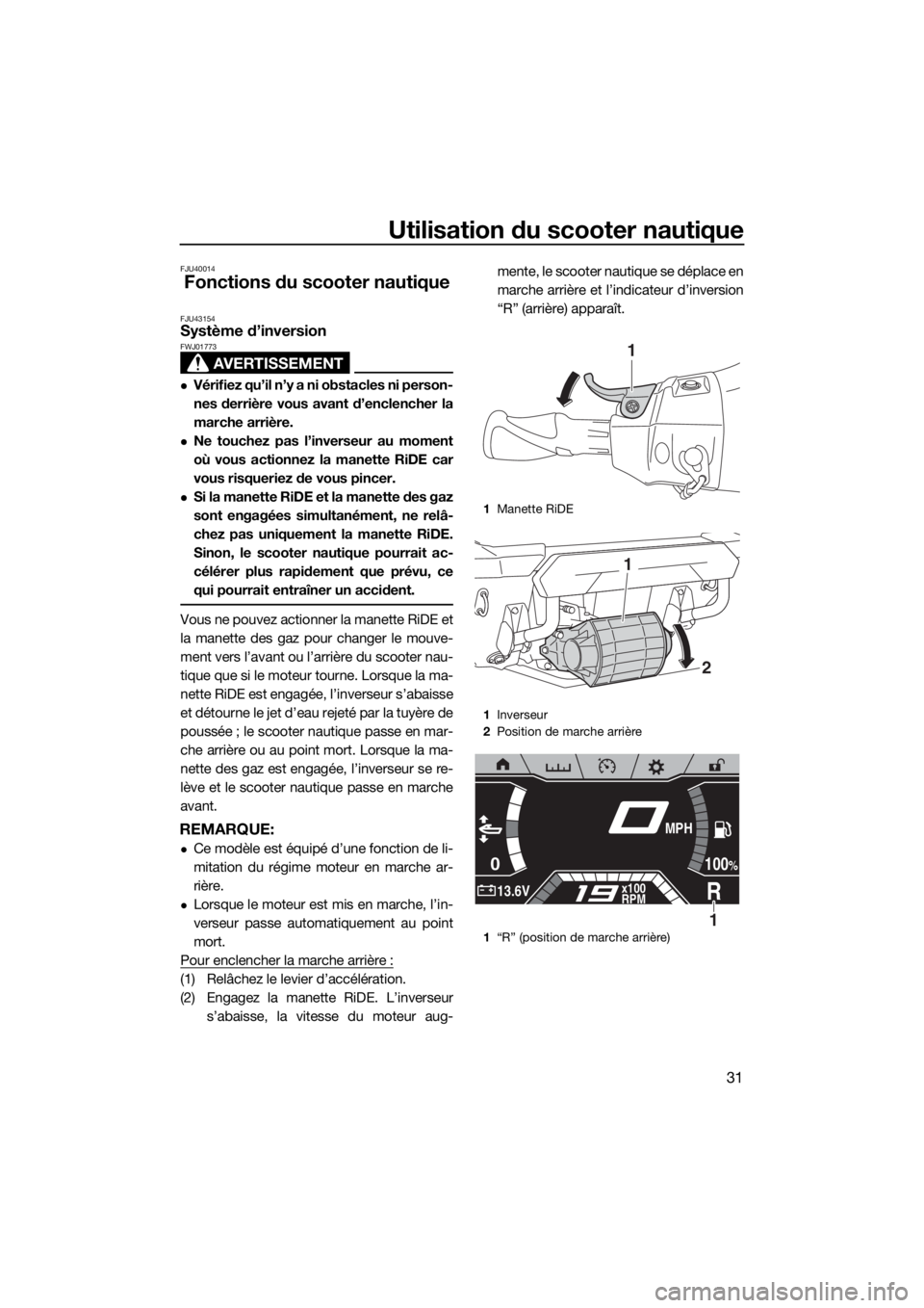 YAMAHA FX HO CRUISER 2019 Notices Demploi (in French) Utilisation du scooter nautique
31
FJU40014
Fonctions du scooter nautique
FJU43154Système d’inversion
AVERTISSEMENT
FWJ01773
Vérifiez qu’il n’y a ni obstacles ni person-
nes derrière vous YAMAHA FX HO CRUISER 2019 Notices Demploi (in French) Utilisation du scooter nautique
31
FJU40014
Fonctions du scooter nautique
FJU43154Système d’inversion
AVERTISSEMENT
FWJ01773
Vérifiez qu’il n’y a ni obstacles ni person-
nes derrière vous