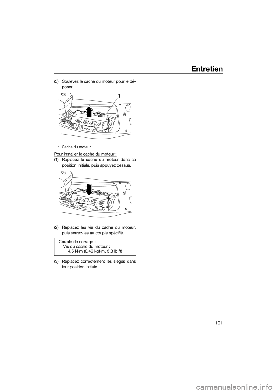 YAMAHA FX HO CRUISER 2018  Notices Demploi (in French) Entretien
101
(3) Soulevez le cache du moteur pour le dé-
poser.
Pour installer le cache du moteur :
(1) Replacez le cache du moteur dans sa
position initiale, puis appuyez dessus.
(2) Replacez les v