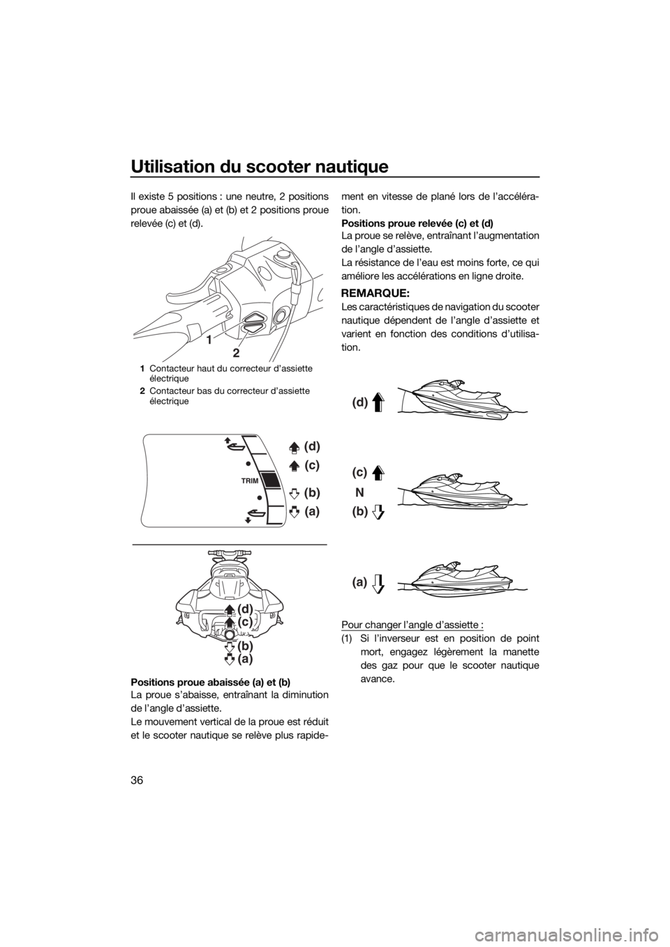 YAMAHA FX HO CRUISER 2018  Notices Demploi (in French) Utilisation du scooter nautique
36
Il existe 5 positions : une neutre, 2 positions
proue abaissée (a) et (b) et 2 positions proue
relevée (c) et (d).
Positions proue abaissée (a) et (b)
La proue s