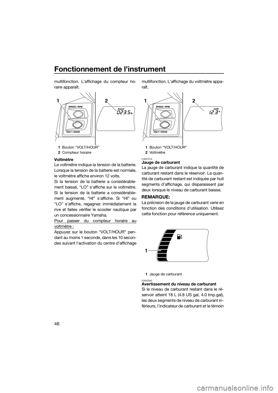 YAMAHA FX HO CRUISER 2018  Notices Demploi (in French) Fonctionnement de l’instrument
46
multifonction. L’affichage du compteur ho-
raire apparaît.
Voltmètre
Le voltmètre indique la tension de la batterie.
Lorsque la tension de la batterie est norm