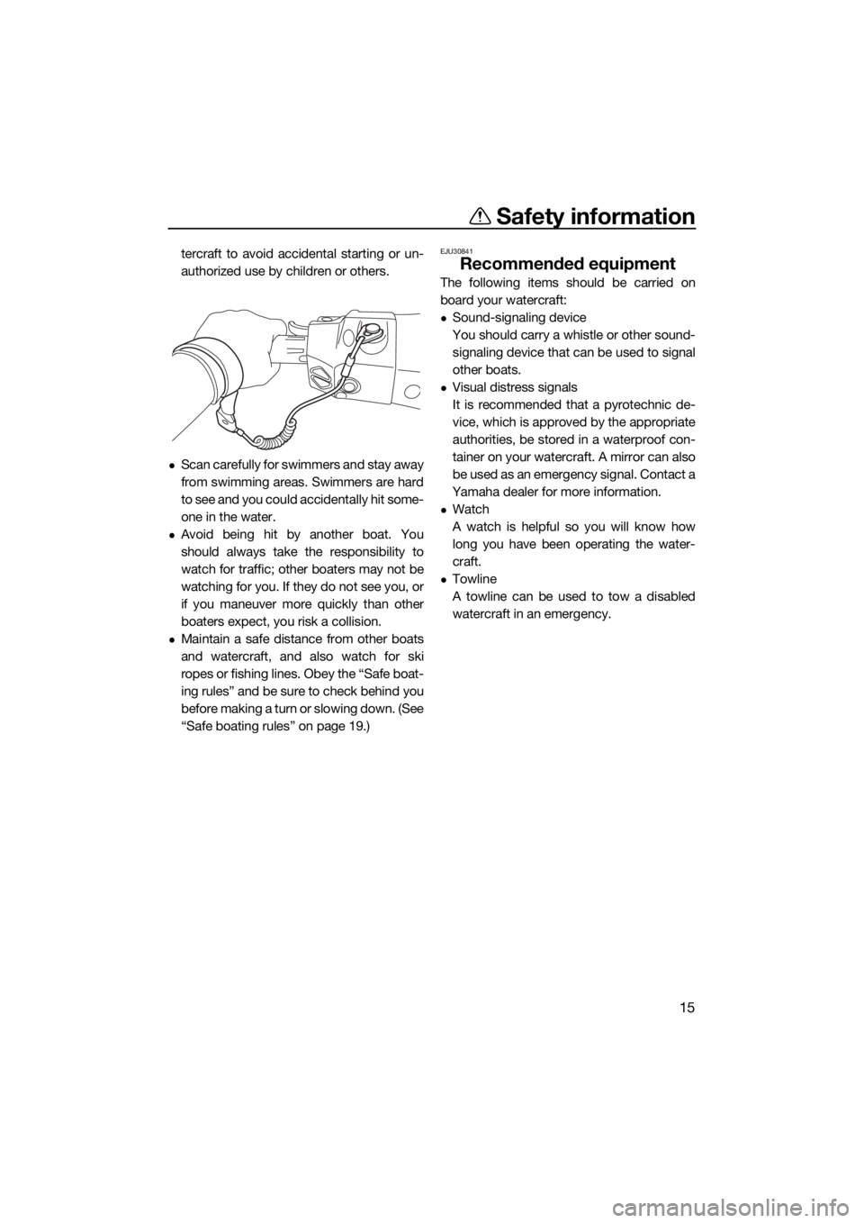 YAMAHA FX HO CRUISER 2015  Owners Manual Safety information
15
tercraft to avoid accidental starting or un-
authorized use by children or others.
Scan carefully for swimmers and stay away
from swimming areas. Swimmers are hard
to see and 