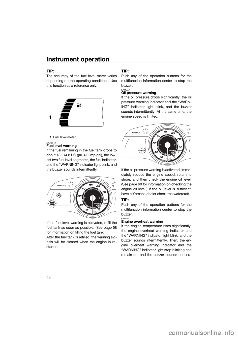YAMAHA FX HO CRUISER 2015  Owners Manual Instrument operation
44
TIP:
The accuracy of the fuel level meter varies
depending on the operating conditions. Use
this function as a reference only.
EJU42342Fuel level warning
If the fuel remaining 