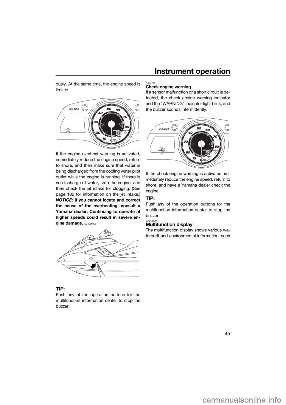 YAMAHA FX HO CRUISER 2015  Owners Manual Instrument operation
45
ously. At the same time, the engine speed is
limited.
If the engine overheat warning is activated,
immediately reduce the engine speed, return
to shore, and then make sure that