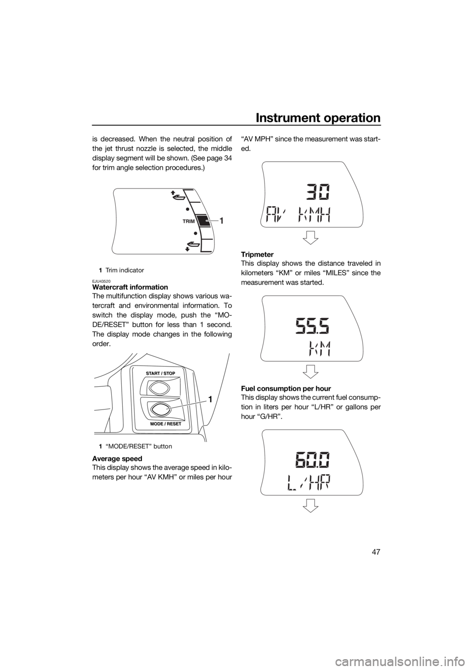 YAMAHA FX HO CRUISER 2015  Owners Manual Instrument operation
47
is decreased. When the neutral position of
the jet thrust nozzle is selected, the middle
display segment will be shown. (See page 34
for trim angle selection procedures.)
EJU43