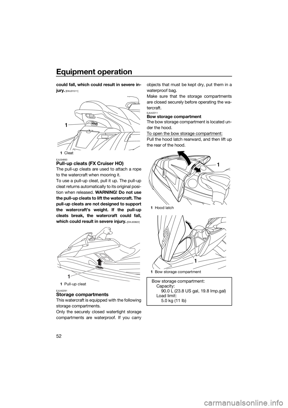 YAMAHA FX HO CRUISER 2015  Owners Manual Equipment operation
52
could fall, which could result in severe in-
jury.
 [EWJ01511]
EJU34893
Pull-up cleats (FX Cruiser HO)
The pull-up cleats are used to attach a rope
to the watercraft when moorin