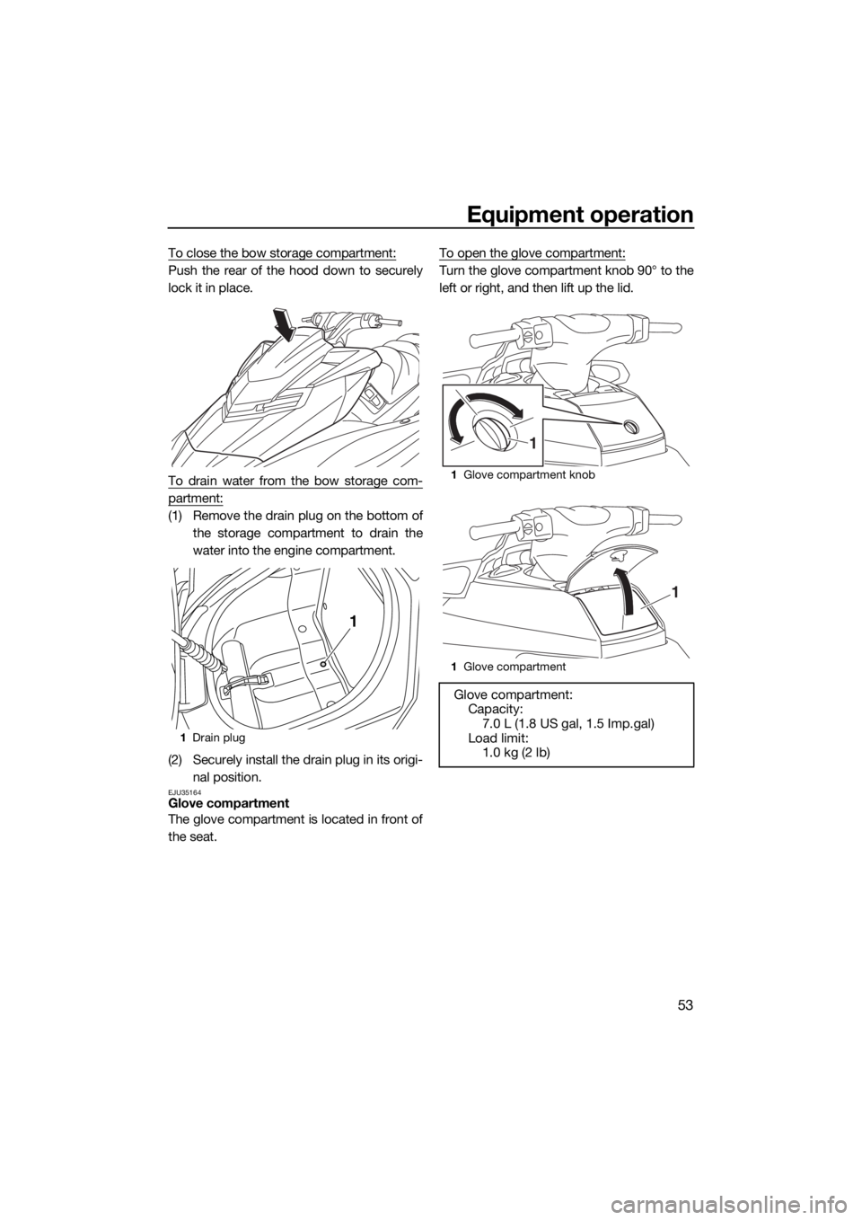 YAMAHA FX HO CRUISER 2015  Owners Manual Equipment operation
53
To close the bow storage compartment:
Push the rear of the hood down to securely
lock it in place.
To drain water from the bow storage com-
partment:
(1) Remove the drain plug o