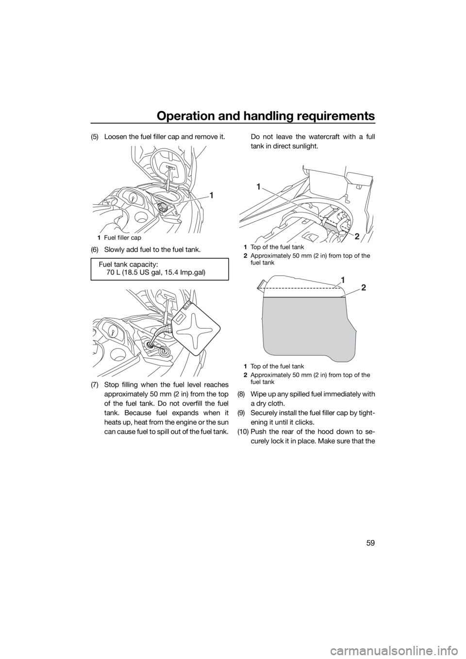 YAMAHA FX HO CRUISER 2015  Owners Manual Operation and handling requirements
59
(5) Loosen the fuel filler cap and remove it.
(6) Slowly add fuel to the fuel tank.
(7) Stop filling when the fuel level reaches
approximately 50 mm (2 in) from 