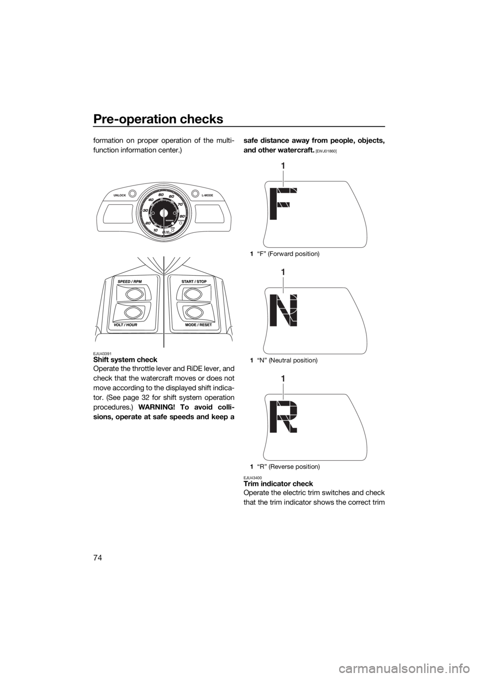 YAMAHA FX HO CRUISER 2015  Owners Manual Pre-operation checks
74
formation on proper operation of the multi-
function information center.)
EJU43391Shift system check
Operate the throttle lever and RiDE lever, and
check that the watercraft mo