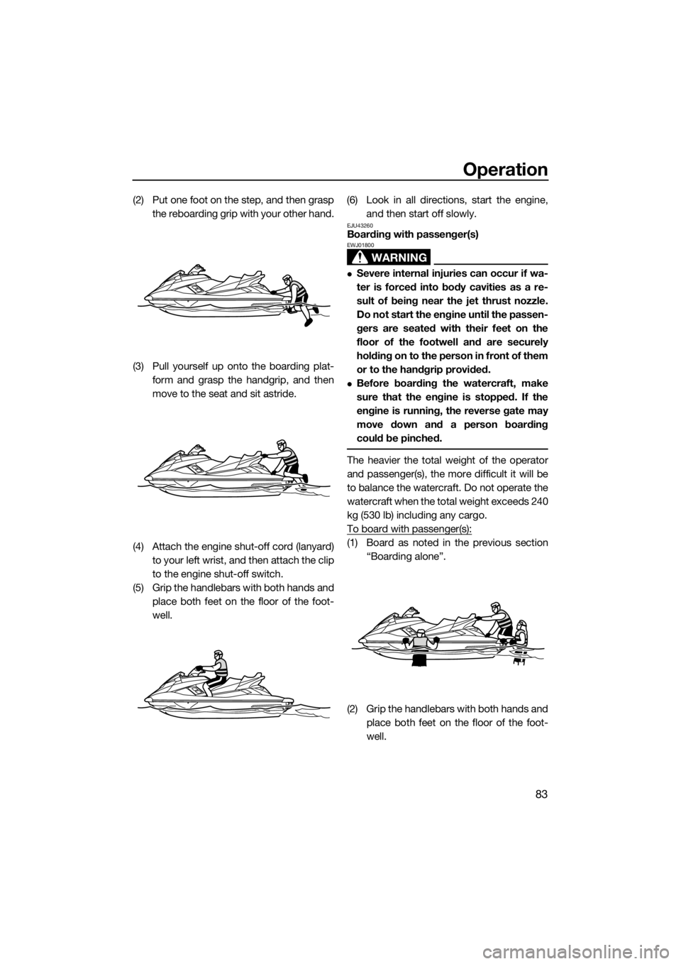 YAMAHA FX HO CRUISER 2015  Owners Manual Operation
83
(2) Put one foot on the step, and then grasp
the reboarding grip with your other hand.
(3) Pull yourself up onto the boarding plat-
form and grasp the handgrip, and then
move to the seat 