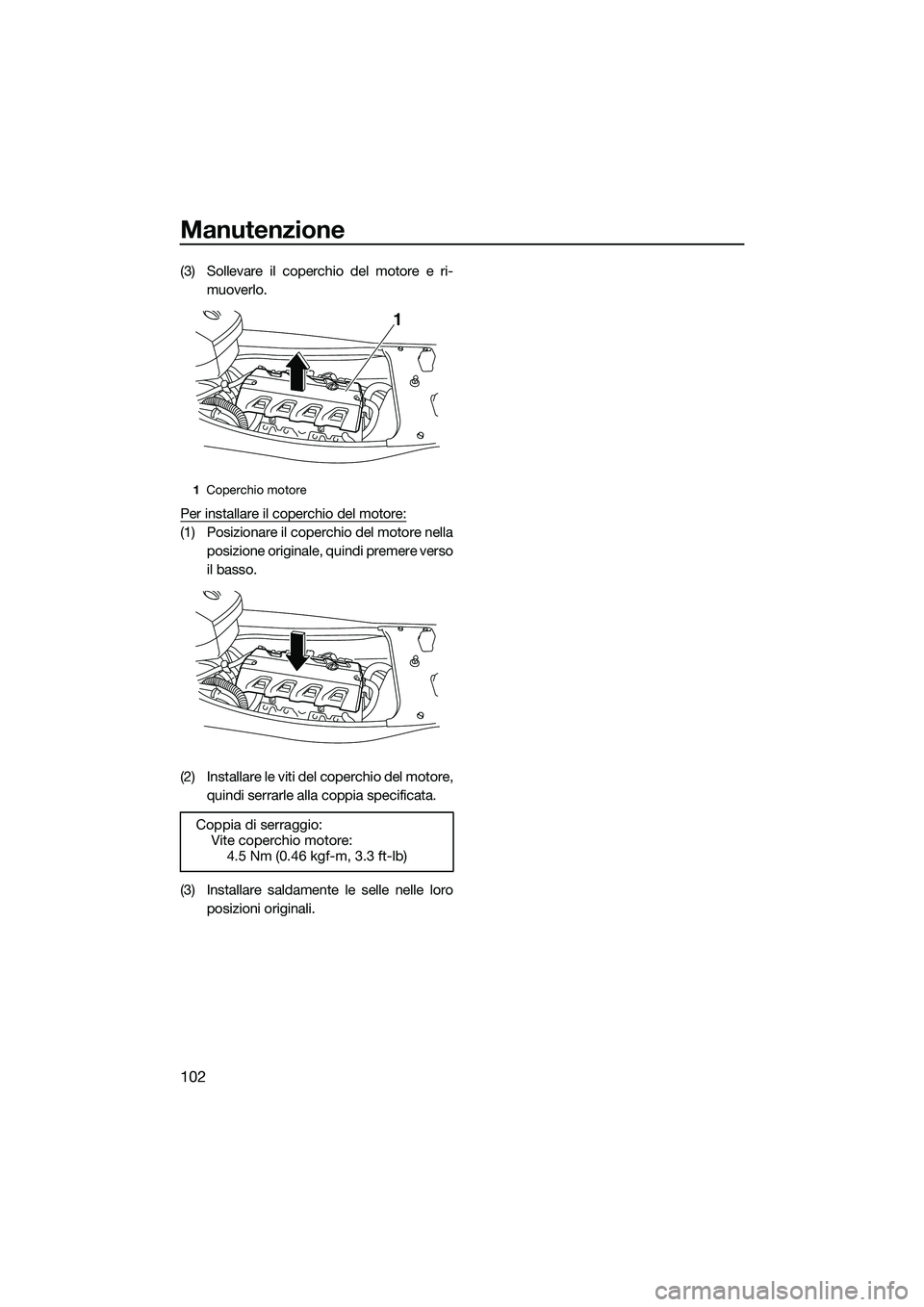 YAMAHA FX HO CRUISER 2015  Manuale duso (in Italian) Manutenzione
102
(3) Sollevare il coperchio del motore e ri-muoverlo.
Per installare il coperchio del motore:
(1) Posizionare il coperchio del motore nella posizione originale, quindi premere verso
il