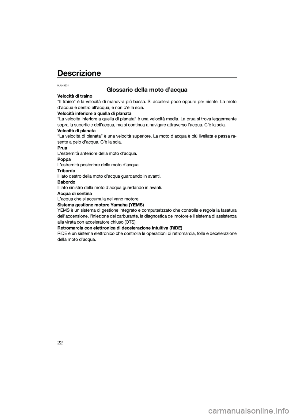 YAMAHA FX HO CRUISER 2015 Manuale duso (in Italian) Descrizione
22
HJU43331
Glossario della moto d’acqua
Velocità di traino
“Il traino” è la velocità di manovra più bassa. Si accelera poco oppure per niente. La moto
d’acqua è dentro all’ YAMAHA FX HO CRUISER 2015 Manuale duso (in Italian) Descrizione
22
HJU43331
Glossario della moto d’acqua
Velocità di traino
“Il traino” è la velocità di manovra più bassa. Si accelera poco oppure per niente. La moto
d’acqua è dentro all’
