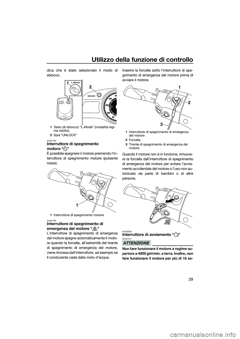 YAMAHA FX HO CRUISER 2015 Manuale duso (in Italian) Utilizzo della funzione di controllo
29
dica che è stato selezionato il modo di
sblocco.
HJU31153Interruttore di spegnimento
motore “ ”
È possibile spegnere il motore premendo l’in-
terruttor YAMAHA FX HO CRUISER 2015 Manuale duso (in Italian) Utilizzo della funzione di controllo
29
dica che è stato selezionato il modo di
sblocco.
HJU31153Interruttore di spegnimento
motore “ ”
È possibile spegnere il motore premendo l’in-
terruttor