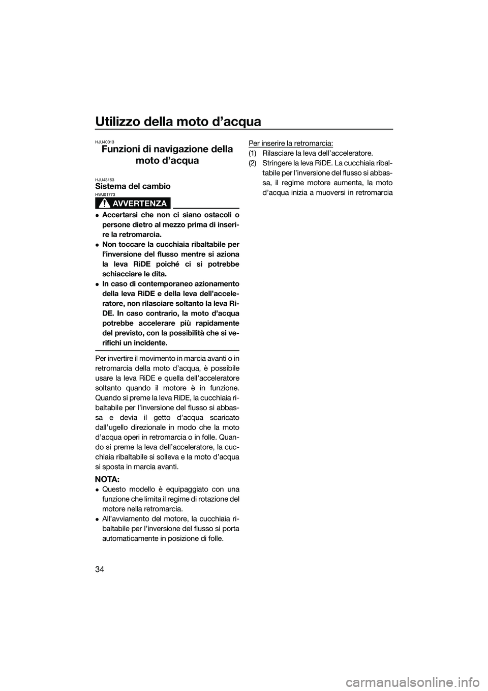 YAMAHA FX HO CRUISER 2015 Manuale duso (in Italian) Utilizzo della moto d’acqua
34
HJU40013
Funzioni di navigazione della moto d’acqua
HJU43153Sistema del cambio
AVVERTENZA
HWJ01773
Accertarsi che non ci siano ostacoli o
persone dietro al mezzo YAMAHA FX HO CRUISER 2015 Manuale duso (in Italian) Utilizzo della moto d’acqua
34
HJU40013
Funzioni di navigazione della moto d’acqua
HJU43153Sistema del cambio
AVVERTENZA
HWJ01773
Accertarsi che non ci siano ostacoli o
persone dietro al mezzo