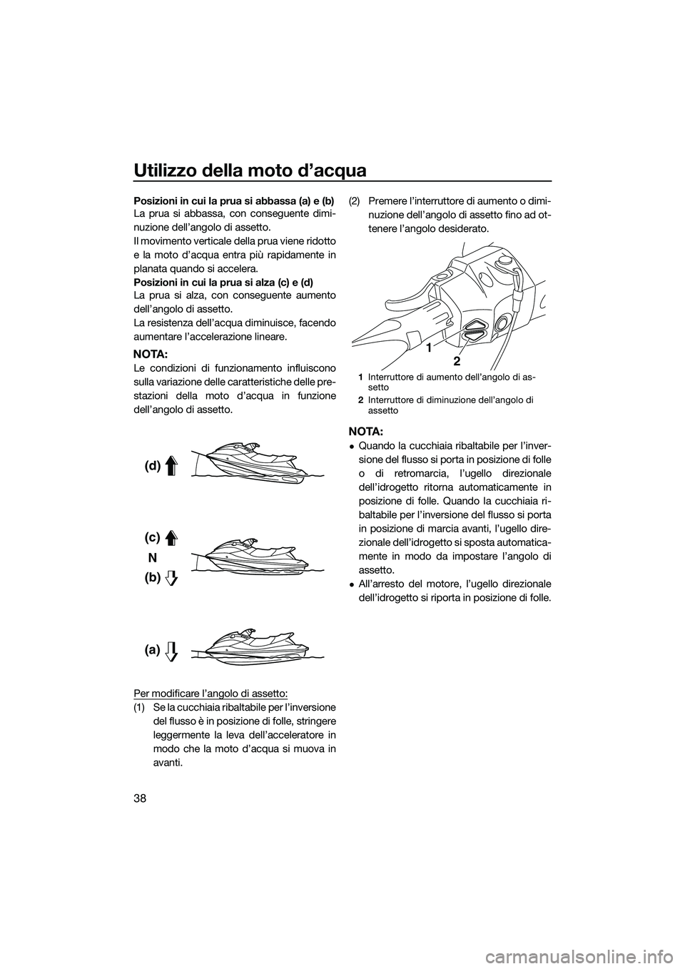 YAMAHA FX HO CRUISER 2015 Manuale duso (in Italian) Utilizzo della moto d’acqua
38
Posizioni in cui la prua si abbassa (a) e (b)
La prua si abbassa, con conseguente dimi-
nuzione dell’angolo di assetto.
Il movimento verticale della prua viene ridot YAMAHA FX HO CRUISER 2015 Manuale duso (in Italian) Utilizzo della moto d’acqua
38
Posizioni in cui la prua si abbassa (a) e (b)
La prua si abbassa, con conseguente dimi-
nuzione dell’angolo di assetto.
Il movimento verticale della prua viene ridot
