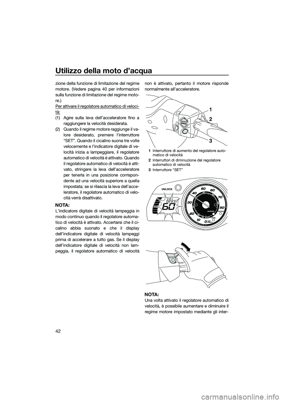 YAMAHA FX HO CRUISER 2015 Manuale duso (in Italian) Utilizzo della moto d’acqua
42
zione della funzione di limitazione del regime
motore. (Vedere pagina 40 per informazioni
sulla funzione di limitazione del regime moto-
re.)
Per attivare il regolator YAMAHA FX HO CRUISER 2015 Manuale duso (in Italian) Utilizzo della moto d’acqua
42
zione della funzione di limitazione del regime
motore. (Vedere pagina 40 per informazioni
sulla funzione di limitazione del regime moto-
re.)
Per attivare il regolator