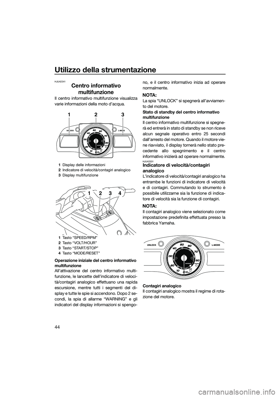 YAMAHA FX HO CRUISER 2015 Manuale duso (in Italian) Utilizzo della strumentazione
44
HJU42241
Centro informativo multifunzione
Il centro informativo multifunzione visualizza
varie informazioni della moto d’acqua.
Operazione iniziale del centro inform YAMAHA FX HO CRUISER 2015 Manuale duso (in Italian) Utilizzo della strumentazione
44
HJU42241
Centro informativo multifunzione
Il centro informativo multifunzione visualizza
varie informazioni della moto d’acqua.
Operazione iniziale del centro inform