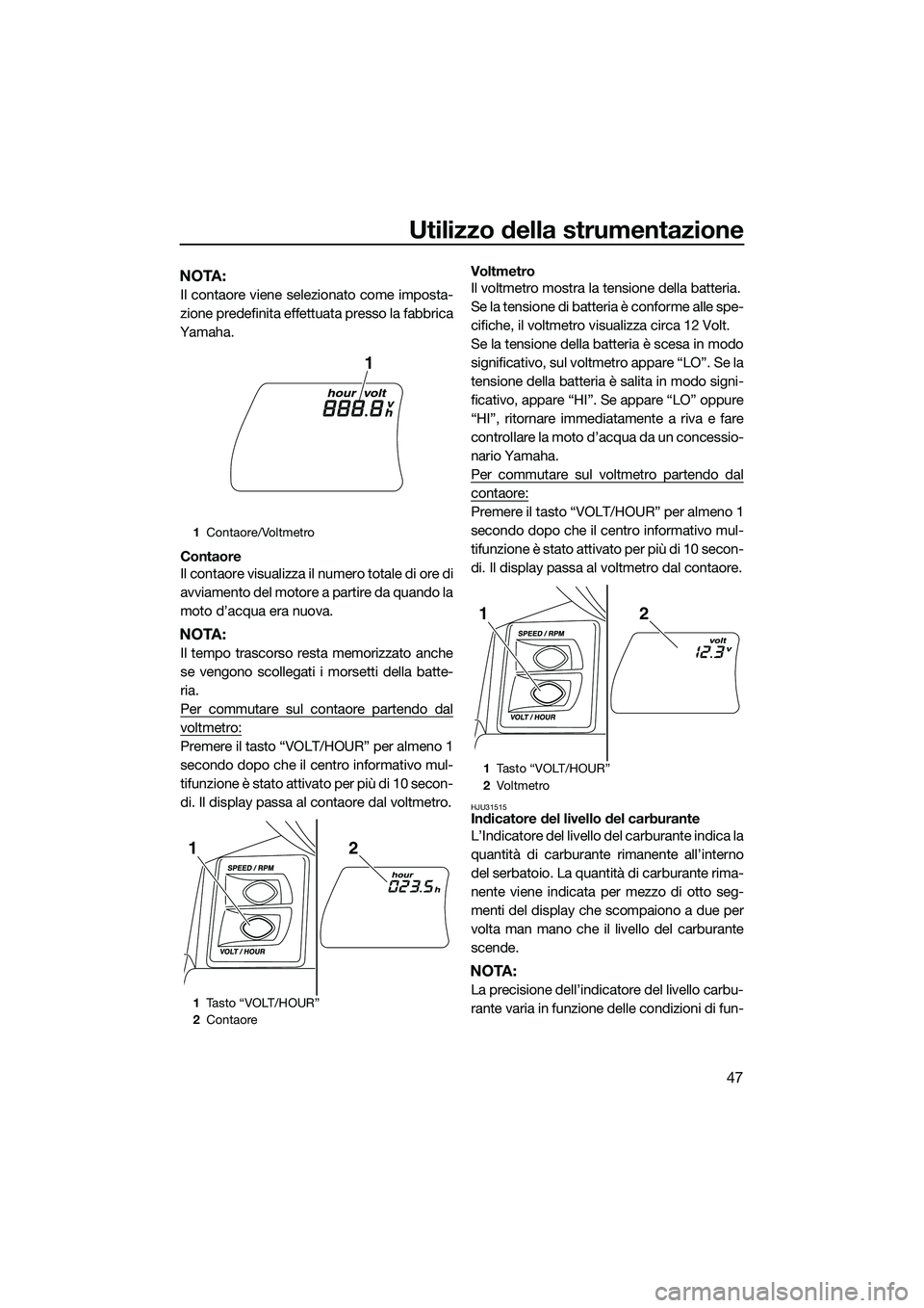 YAMAHA FX HO CRUISER 2015 Manuale duso (in Italian) Utilizzo della strumentazione
47
NOTA:
Il contaore viene selezionato come imposta-
zione predefinita effettuata presso la fabbrica
Yamaha.
Contaore
Il contaore visualizza il numero totale di ore di
av YAMAHA FX HO CRUISER 2015 Manuale duso (in Italian) Utilizzo della strumentazione
47
NOTA:
Il contaore viene selezionato come imposta-
zione predefinita effettuata presso la fabbrica
Yamaha.
Contaore
Il contaore visualizza il numero totale di ore di
av